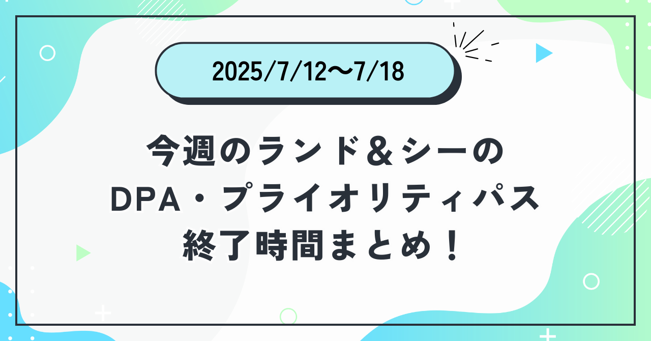 2025年7月12日～18日のディズニーランドとシーのDPAとプライオリティパスの終了時間をまとめた記事のアイキャッチ画像