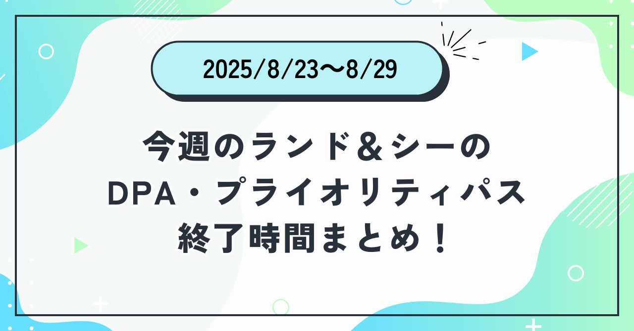 2025年8月23日〜8月29日のディズニーランド＆ディズニーシーのDPA・プライオリティパス終了時間まとめバナー画像