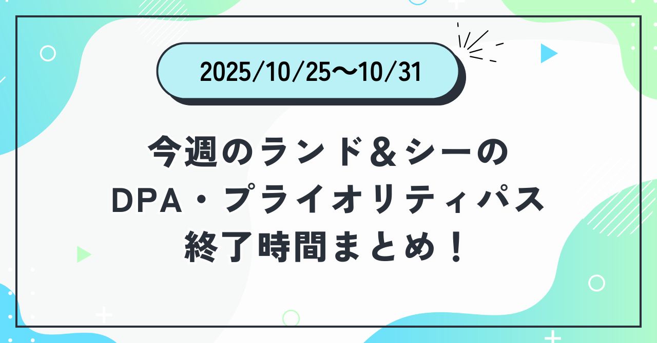 2025年10月25日〜10月31日のディズニーランド＆ディズニーシーのDPA・プライオリティパス終了時間まとめバナー画像