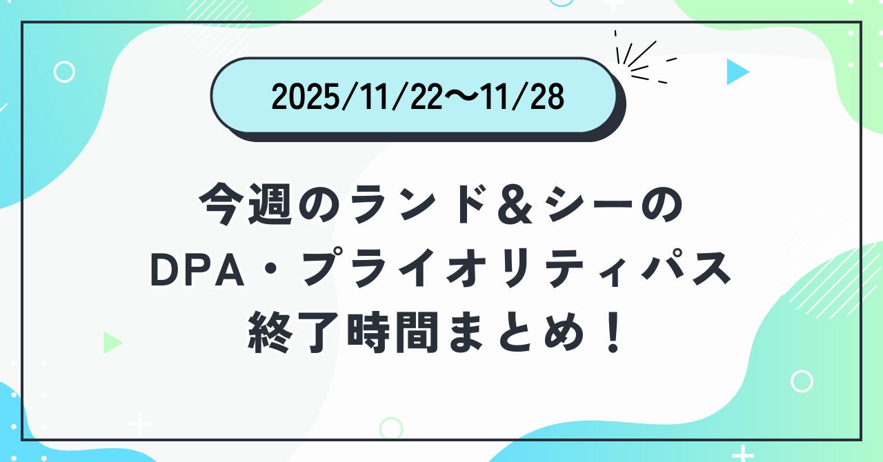 2025年11月22日〜11月28日のディズニーランド＆ディズニーシーのDPA・プライオリティパス終了時間まとめバナー画像