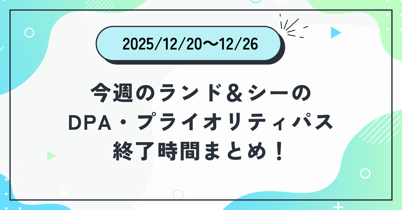 2025年12月20日〜12月26日のディズニーランド＆ディズニーシーのDPA・プライオリティパス終了時間まとめバナー画像