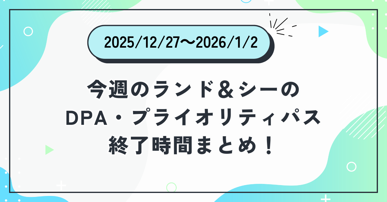 2025年12月27日〜2026年1月2日のディズニーランド＆ディズニーシーのDPA・プライオリティパス終了時間まとめバナー画像