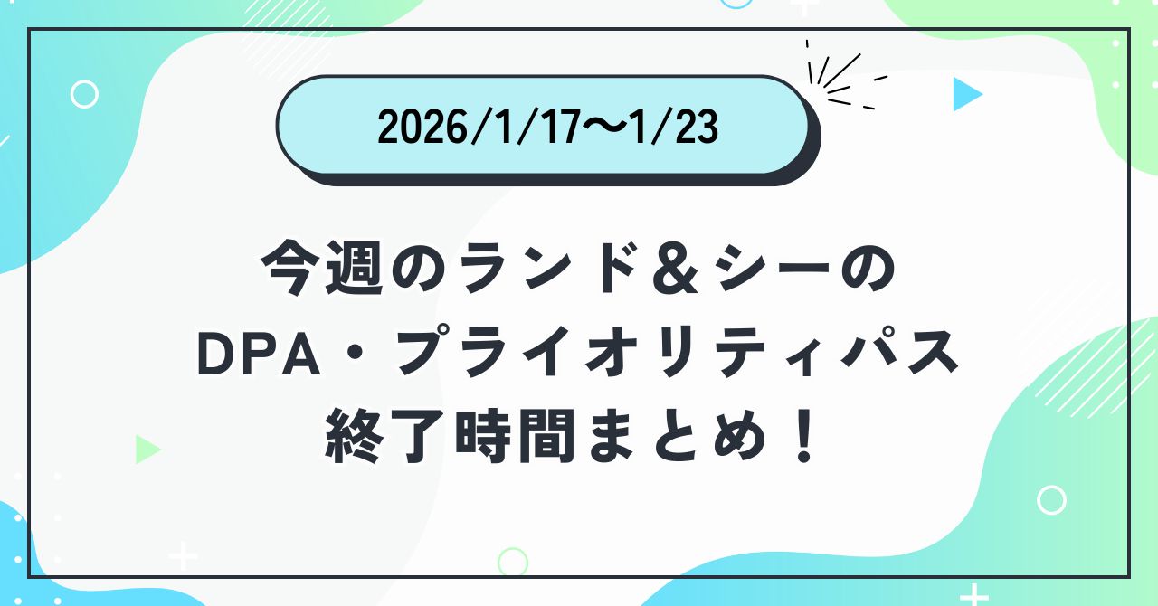 2025年1月17日〜2026年1月23日のディズニーランド＆ディズニーシーのDPA・プライオリティパス終了時間まとめバナー画像
