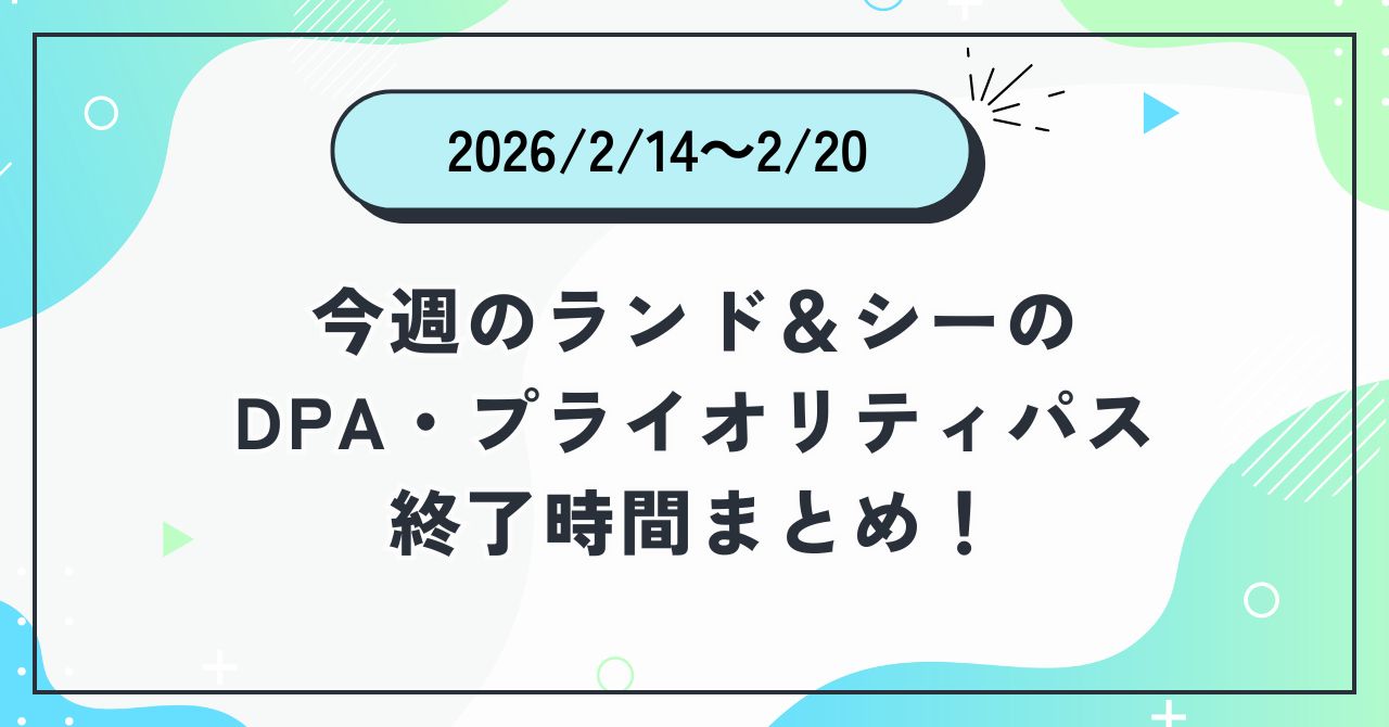 2025年2月14日〜2026年2月20日のディズニーランド＆ディズニーシーのDPA・プライオリティパス終了時間まとめバナー画像